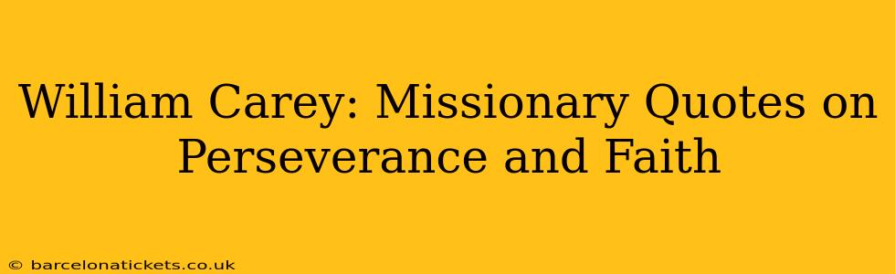 William Carey: Missionary Quotes on Perseverance and Faith