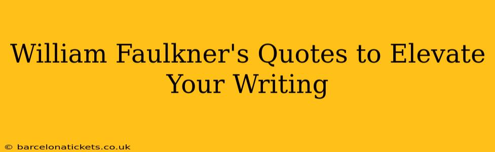 William Faulkner's Quotes to Elevate Your Writing