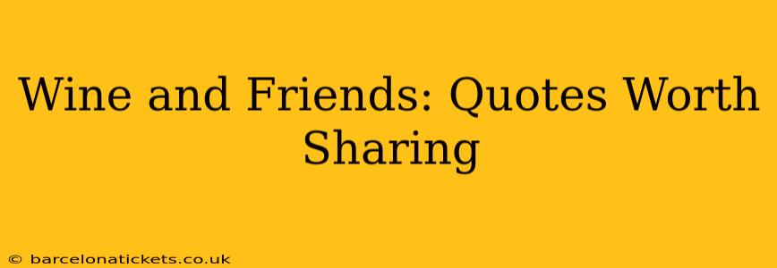 Wine and Friends: Quotes Worth Sharing