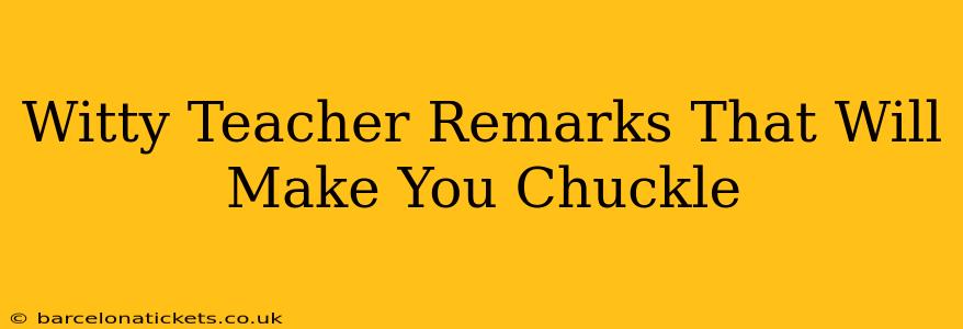 Witty Teacher Remarks That Will Make You Chuckle