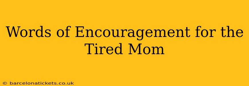 Words of Encouragement for the Tired Mom