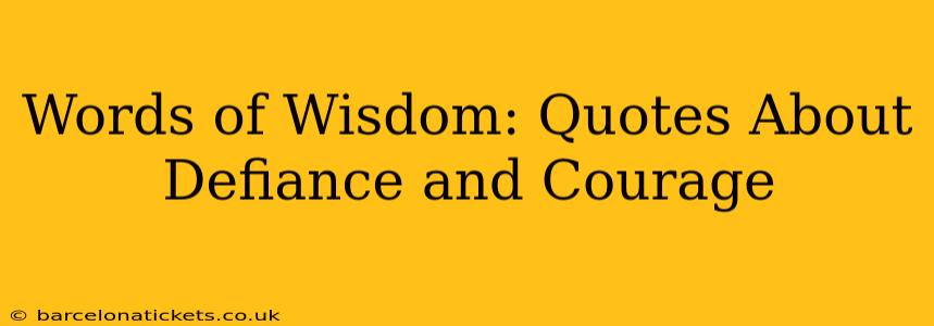 Words of Wisdom: Quotes About Defiance and Courage