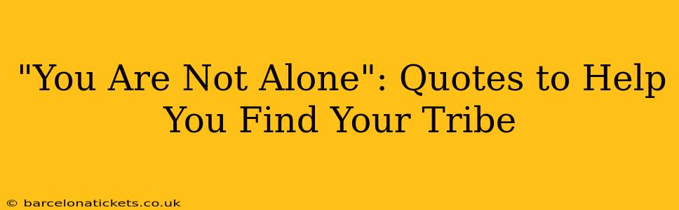 "You Are Not Alone": Quotes to Help You Find Your Tribe