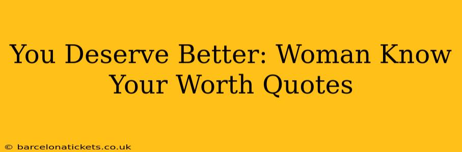 You Deserve Better: Woman Know Your Worth Quotes