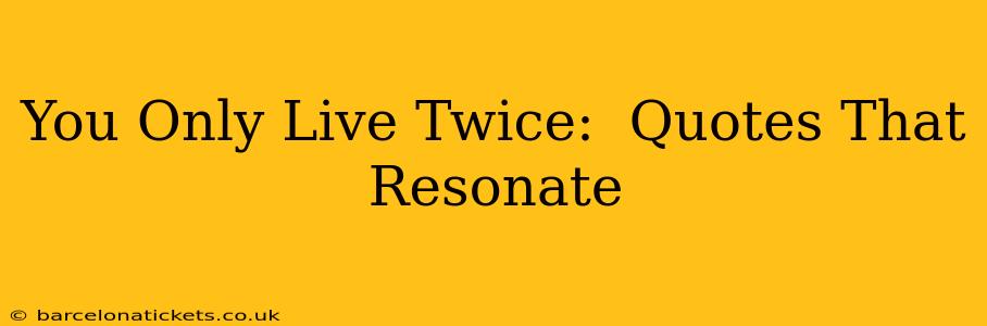 You Only Live Twice:  Quotes That Resonate