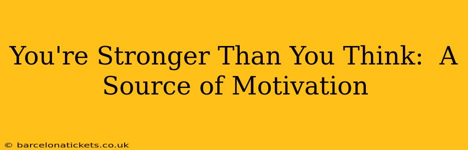 You're Stronger Than You Think:  A Source of Motivation