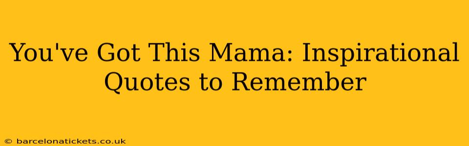 You've Got This Mama: Inspirational Quotes to Remember
