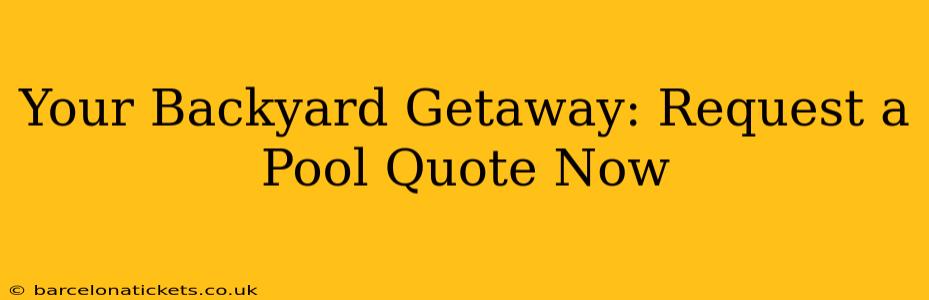 Your Backyard Getaway: Request a Pool Quote Now