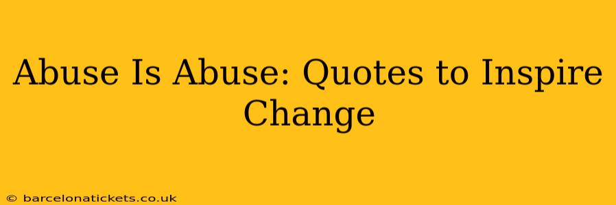 Abuse Is Abuse: Quotes to Inspire Change