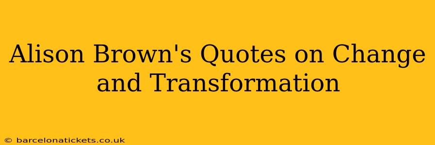 Alison Brown's Quotes on Change and Transformation