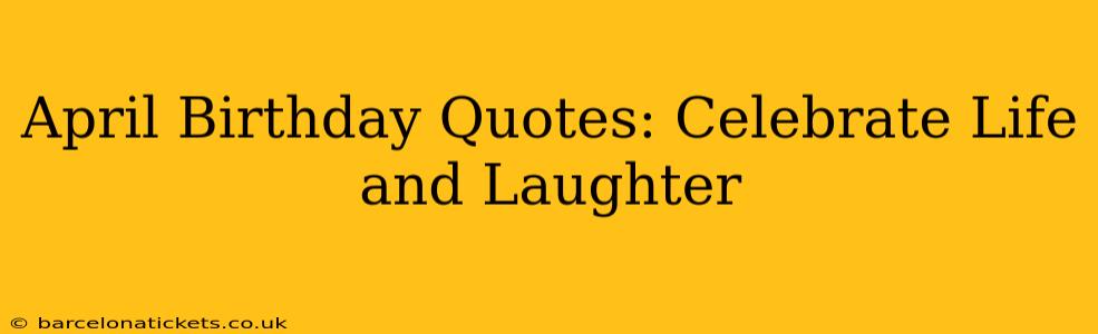 April Birthday Quotes: Celebrate Life and Laughter