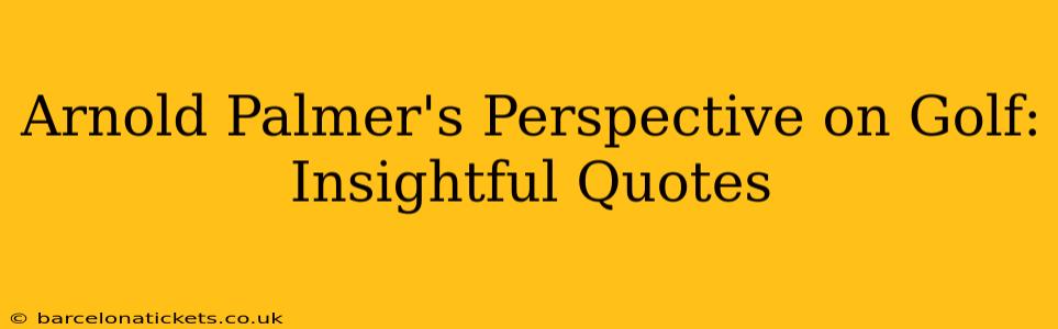 Arnold Palmer's Perspective on Golf: Insightful Quotes