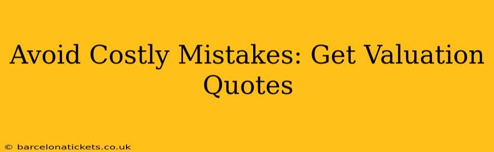 Avoid Costly Mistakes: Get Valuation Quotes