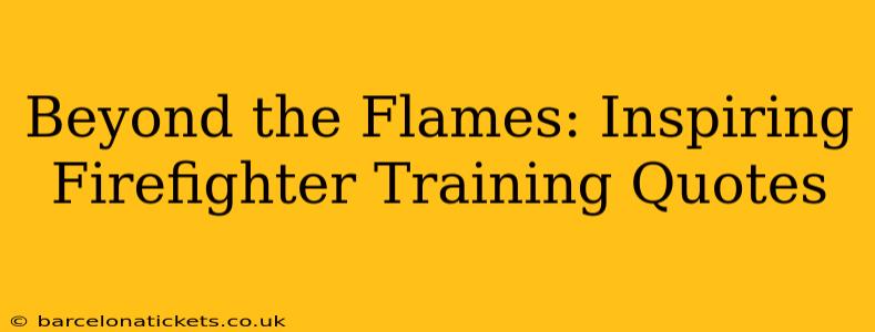 Beyond the Flames: Inspiring Firefighter Training Quotes