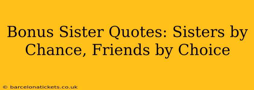 Bonus Sister Quotes: Sisters by Chance, Friends by Choice