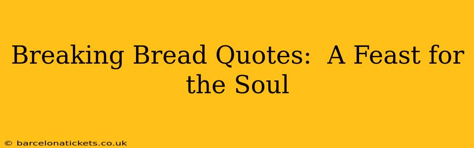 Breaking Bread Quotes:  A Feast for the Soul