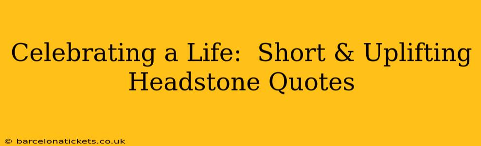 Celebrating a Life:  Short & Uplifting Headstone Quotes