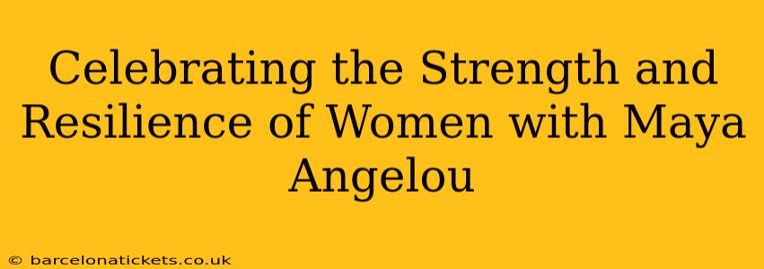 Celebrating the Strength and Resilience of Women with Maya Angelou