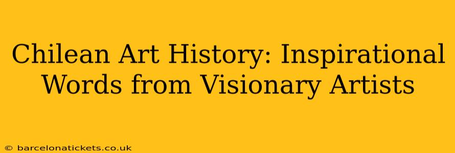 Chilean Art History: Inspirational Words from Visionary Artists