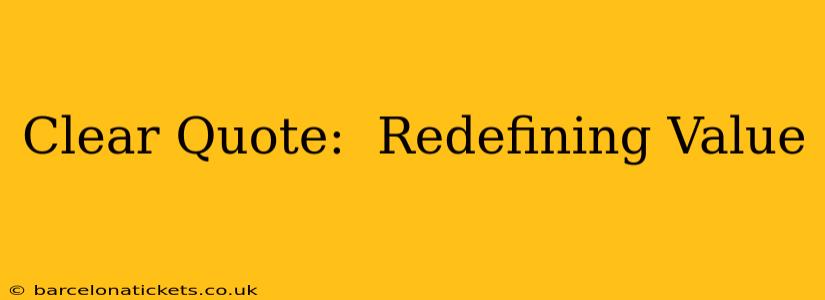 Clear Quote:  Redefining Value