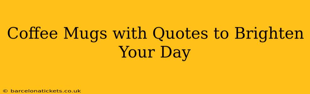Coffee Mugs with Quotes to Brighten Your Day