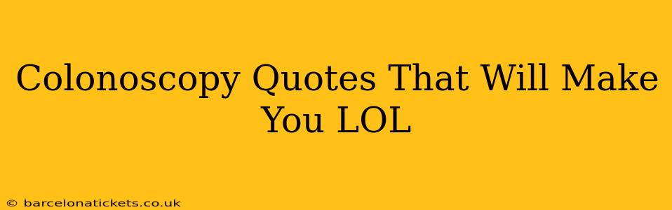 Colonoscopy Quotes That Will Make You LOL
