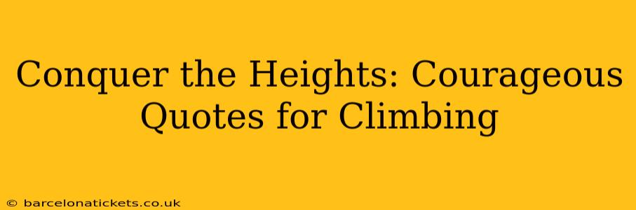 Conquer the Heights: Courageous Quotes for Climbing