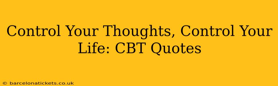Control Your Thoughts, Control Your Life: CBT Quotes