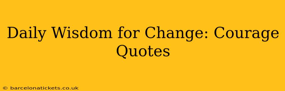 Daily Wisdom for Change: Courage Quotes