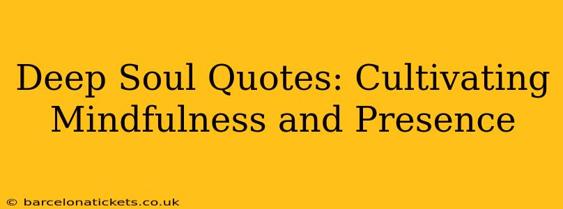 Deep Soul Quotes: Cultivating Mindfulness and Presence