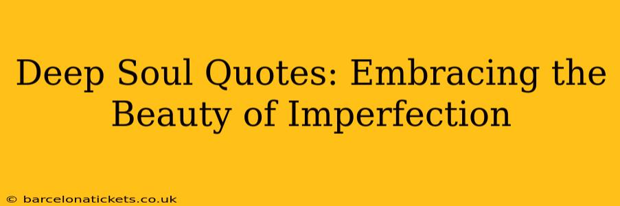 Deep Soul Quotes: Embracing the Beauty of Imperfection