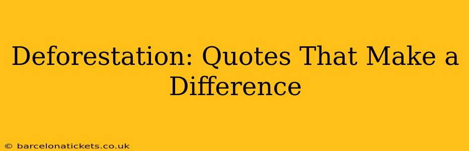 Deforestation: Quotes That Make a Difference