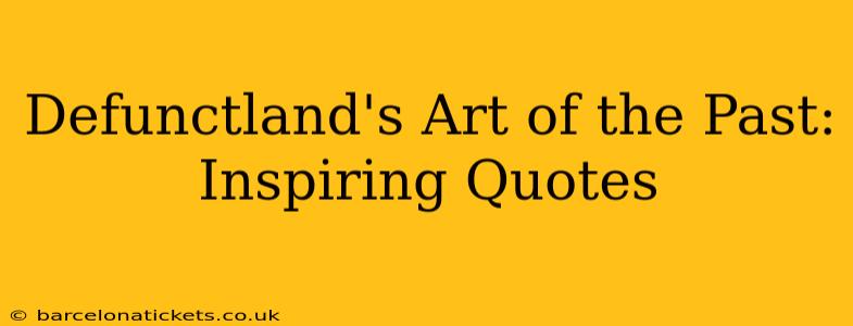 Defunctland's Art of the Past: Inspiring Quotes