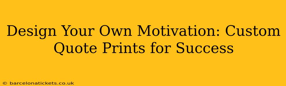 Design Your Own Motivation: Custom Quote Prints for Success