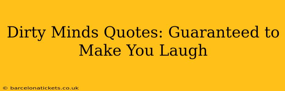 Dirty Minds Quotes: Guaranteed to Make You Laugh