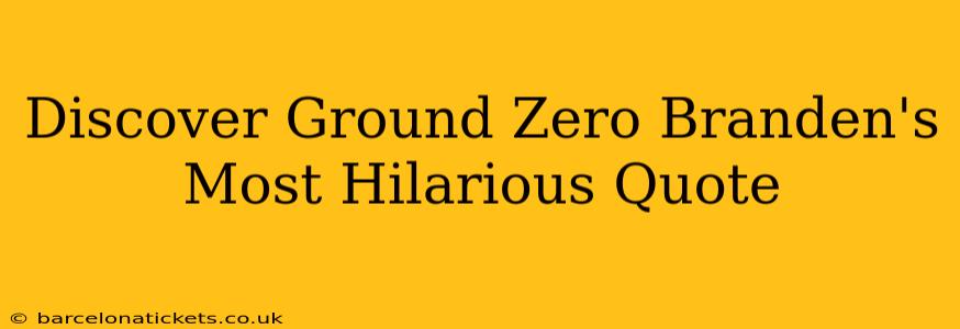 Discover Ground Zero Branden's Most Hilarious Quote