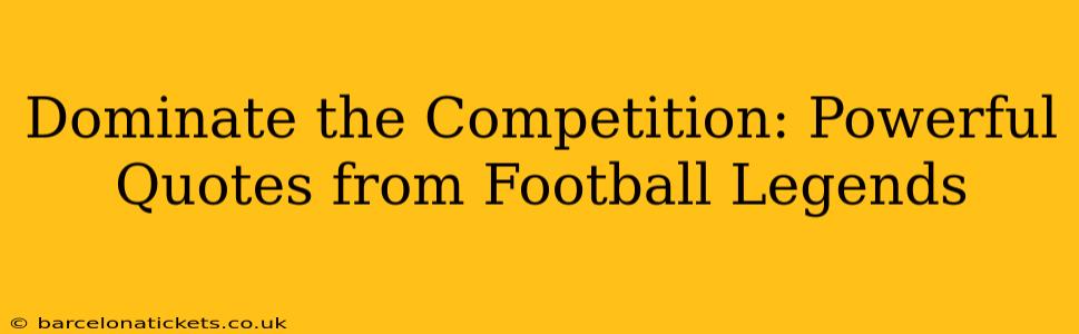 Dominate the Competition: Powerful Quotes from Football Legends