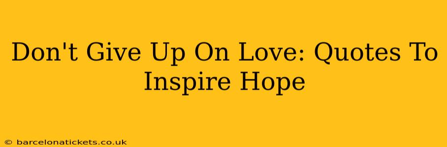 Don't Give Up On Love: Quotes To Inspire Hope