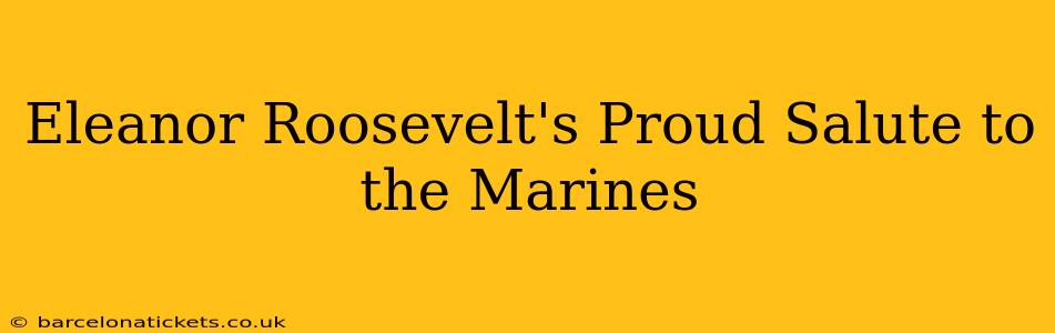Eleanor Roosevelt's Proud Salute to the Marines