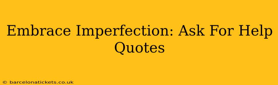 Embrace Imperfection: Ask For Help Quotes