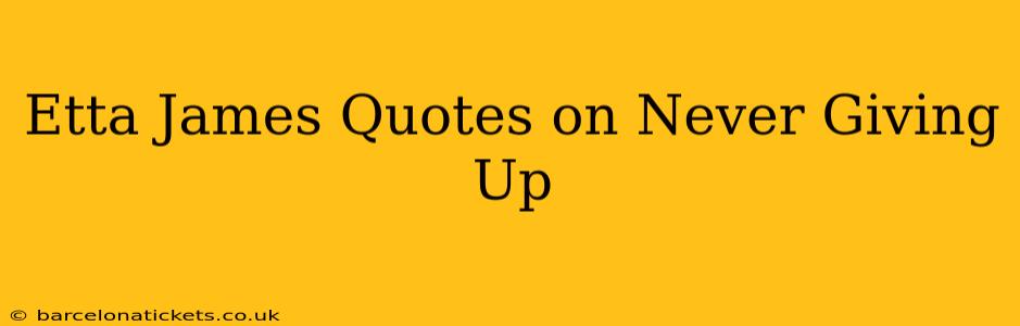 Etta James Quotes on Never Giving Up