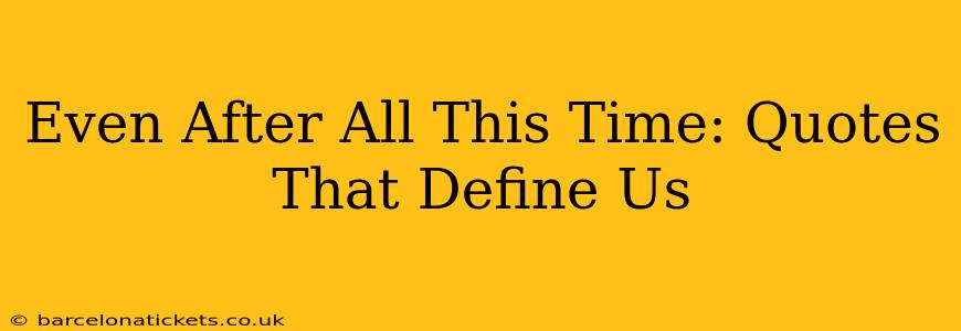 Even After All This Time: Quotes That Define Us