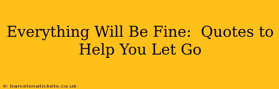 Everything Will Be Fine:  Quotes to Help You Let Go
