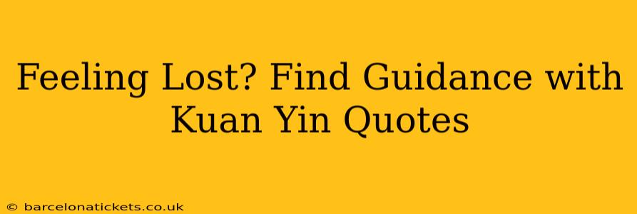 Feeling Lost? Find Guidance with Kuan Yin Quotes