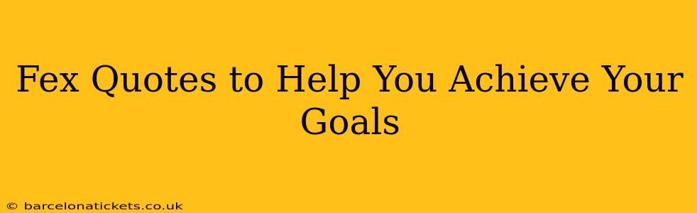 Fex Quotes to Help You Achieve Your Goals