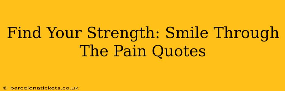 Find Your Strength: Smile Through The Pain Quotes
