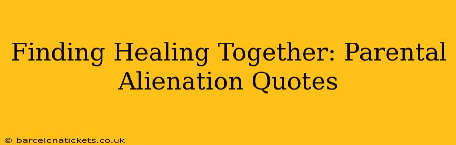 Finding Healing Together: Parental Alienation Quotes