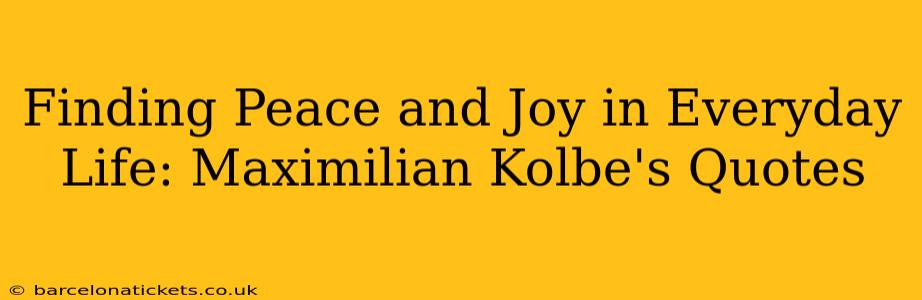 Finding Peace and Joy in Everyday Life: Maximilian Kolbe's Quotes