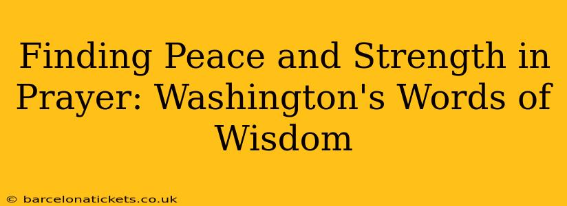 Finding Peace and Strength in Prayer: Washington's Words of Wisdom