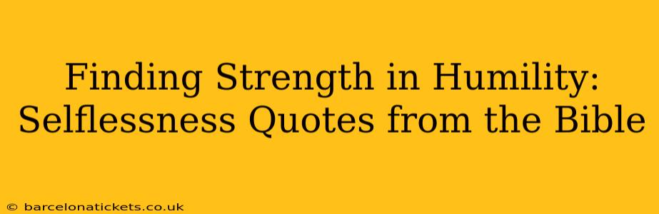 Finding Strength in Humility: Selflessness Quotes from the Bible